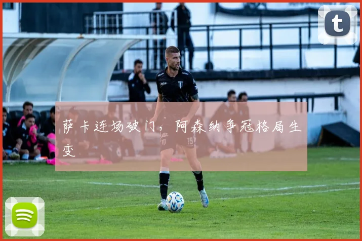 萨卡连场破门，阿森纳争冠格局生变