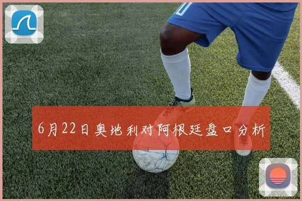 6月22日奥地利对阿根廷盘口分析