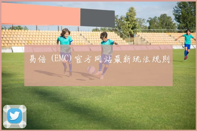 易倍 (EMC)官方网站最新玩法规则