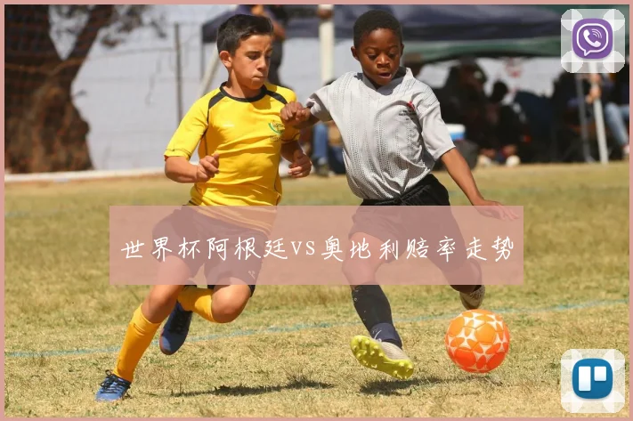 世界杯阿根廷vs奥地利赔率走势