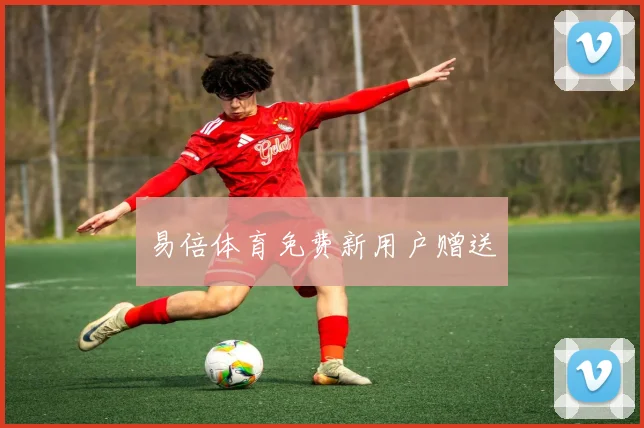 易倍体育免费新用户赠送