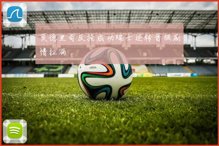 莫德里奇反抢成功瑞士逆转晋级剧情拉满