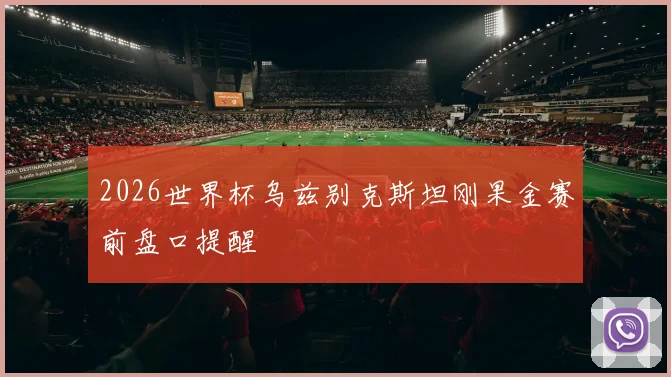 2026世界杯乌兹别克斯坦刚果金赛前盘口提醒