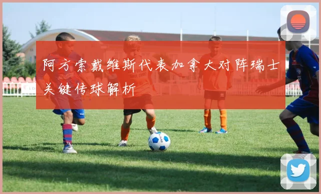 阿方索戴维斯代表加拿大对阵瑞士关键传球解析
