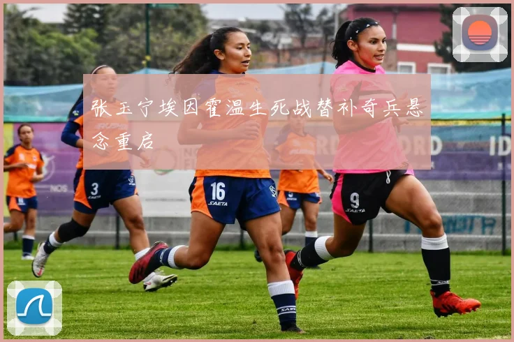张玉宁埃因霍温生死战替补奇兵悬念重启