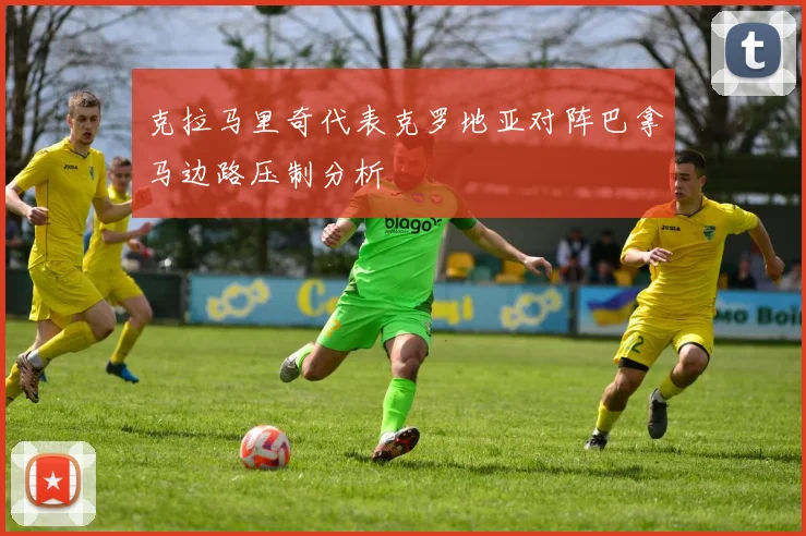 克拉马里奇代表克罗地亚对阵巴拿马边路压制分析