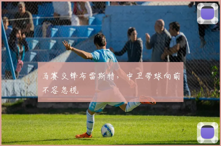 马赛交锋布雷斯特，中卫带球向前不容忽视