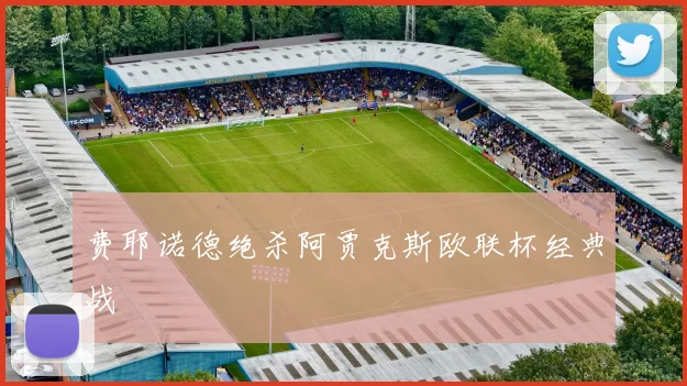 费耶诺德绝杀阿贾克斯欧联杯经典战