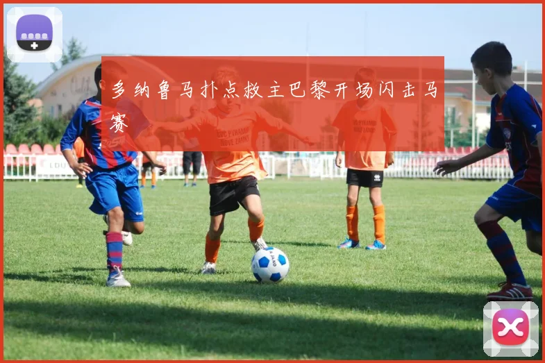 多纳鲁马扑点救主巴黎开场闪击马赛