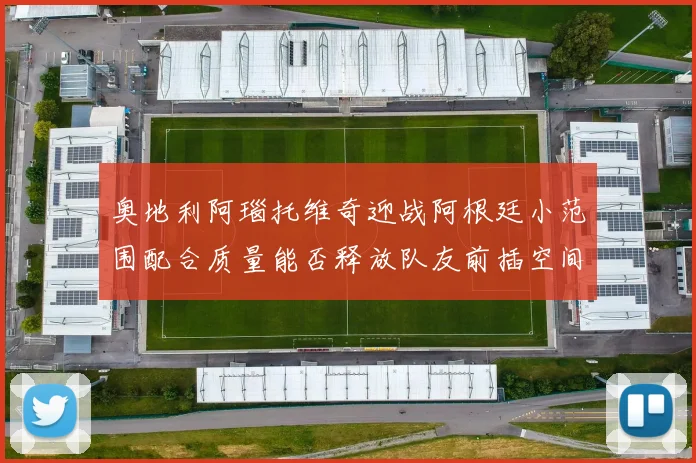 奥地利阿瑙托维奇迎战阿根廷小范围配合质量能否释放队友前插空间