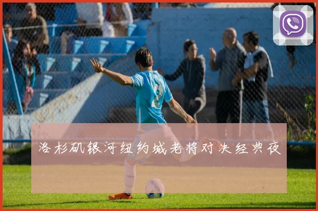 洛杉矶银河纽约城老将对决经典夜