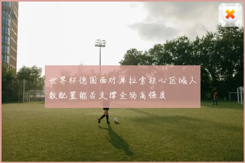 世界杯德国面对库拉索核心区域人数配置能否支撑全场高强度