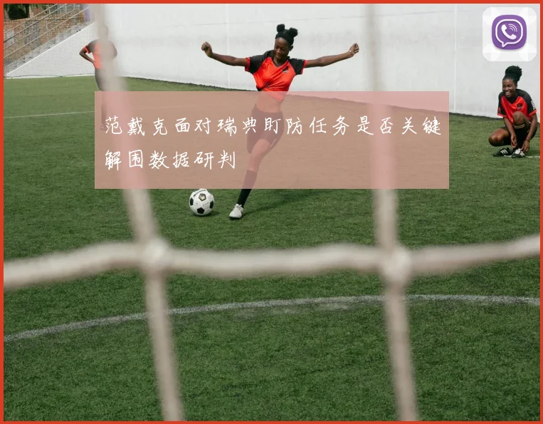 范戴克面对瑞典盯防任务是否关键解围数据研判