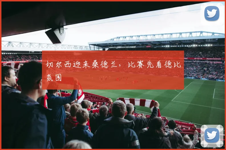 切尔西迎来桑德兰,比赛先看德比氛围
