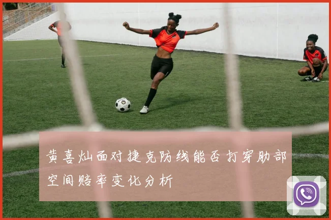 黄喜灿面对捷克防线能否打穿肋部空间赔率变化分析