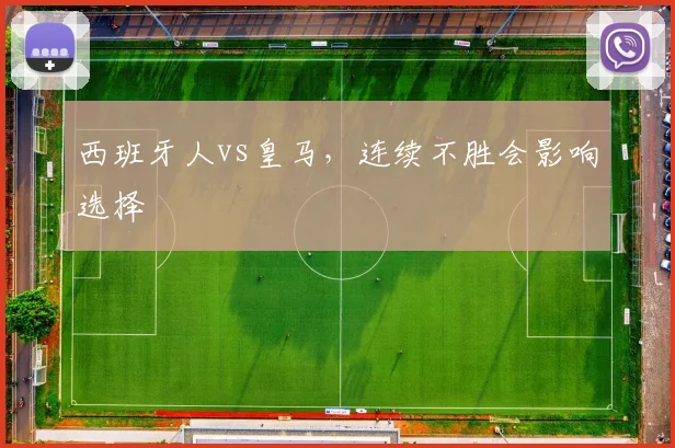 西班牙人vs皇马，连续不胜会影响选择