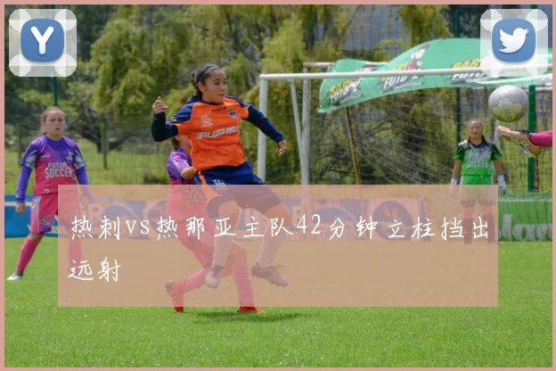 热刺vs热那亚主队42分钟立柱挡出远射