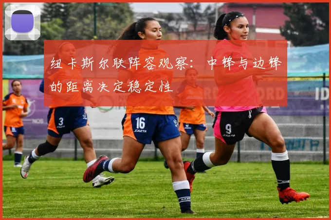 纽卡斯尔联阵容观察：中锋与边锋的距离决定稳定性
