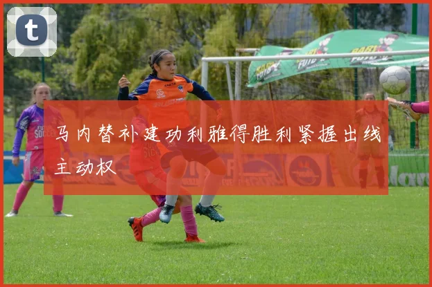 马内替补建功利雅得胜利紧握出线主动权