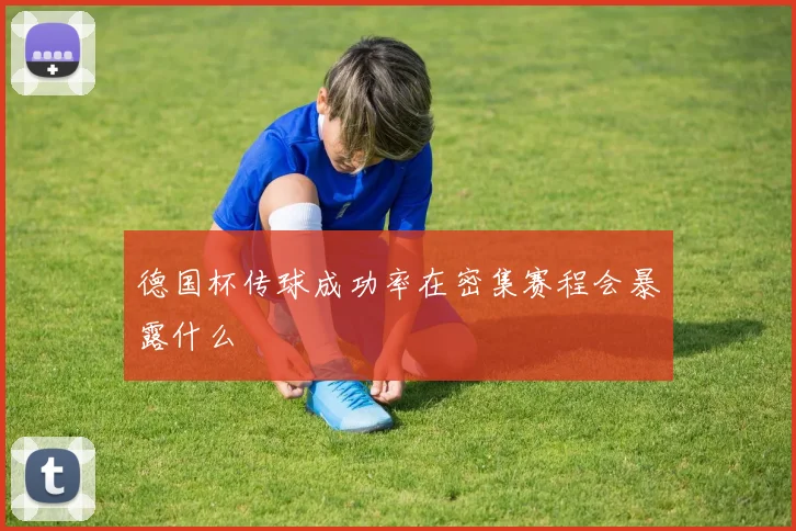 德国杯传球成功率在密集赛程会暴露什么