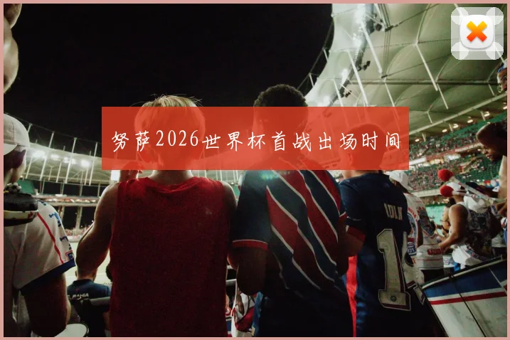 努萨2026世界杯首战出场时间