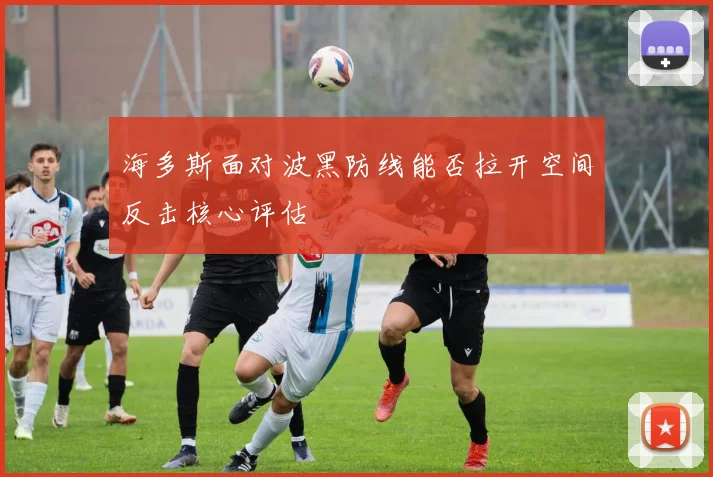 海多斯面对波黑防线能否拉开空间反击核心评估