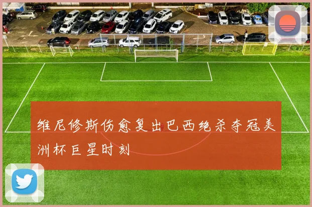 维尼修斯伤愈复出巴西绝杀夺冠美洲杯巨星时刻