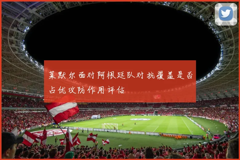 莱默尔面对阿根廷队对抗覆盖是否占优攻防作用评估
