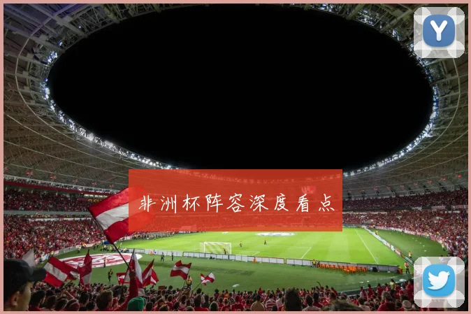 非洲杯阵容深度看点