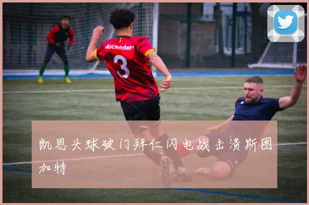 凯恩头球破门拜仁闪电战击溃斯图加特