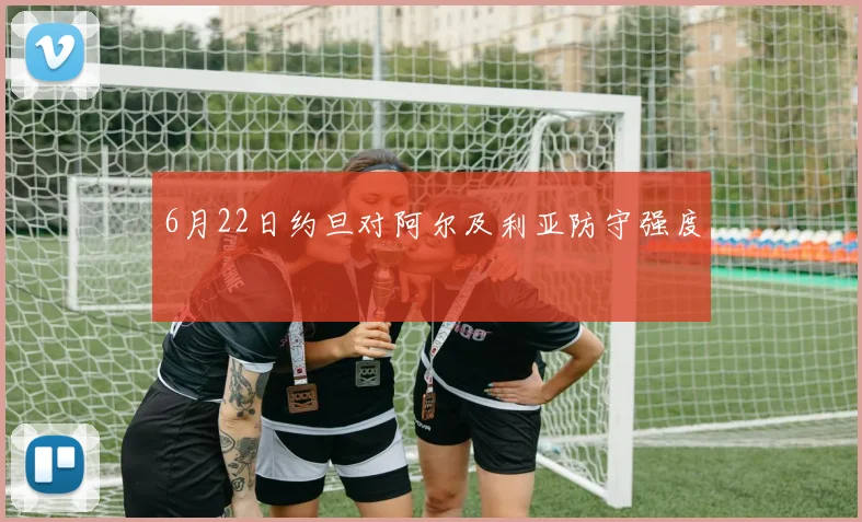 6月22日约旦对阿尔及利亚防守强度