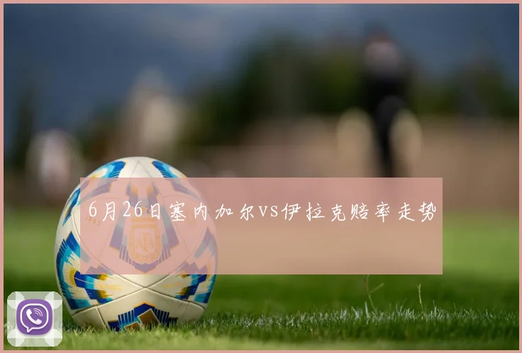 6月26日塞内加尔vs伊拉克赔率走势