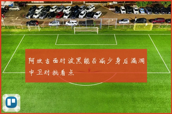 阿坎吉面对波黑能否减少身后漏洞中卫对抗看点