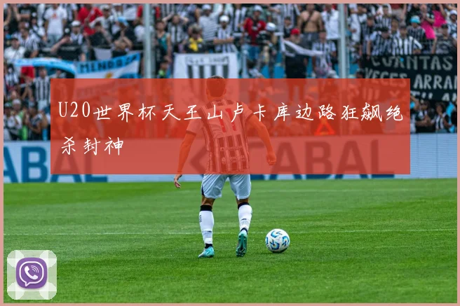 U20世界杯天王山卢卡库边路狂飙绝杀封神