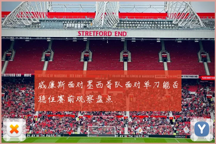 威廉斯面对墨西哥队面对单刀能否稳住赛前观察盘点