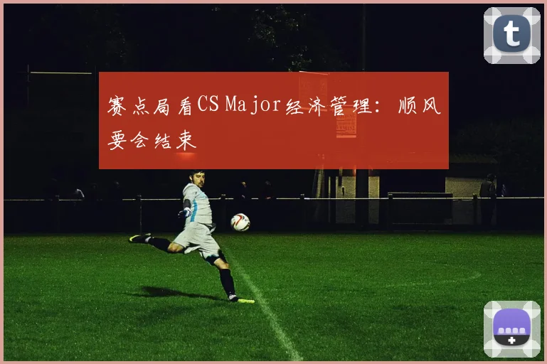 赛点局看CS Major经济管理：顺风要会结束