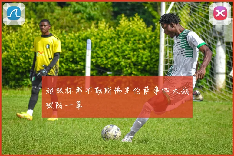 超级杯那不勒斯佛罗伦萨争四大战破防一幕
