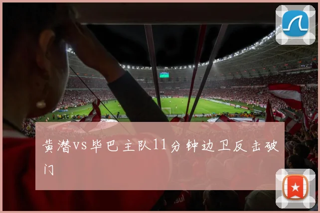 黄潜vs毕巴主队11分钟边卫反击破门
