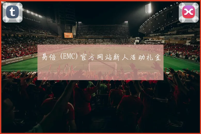 易倍 (EMC)官方网站新人活动礼金