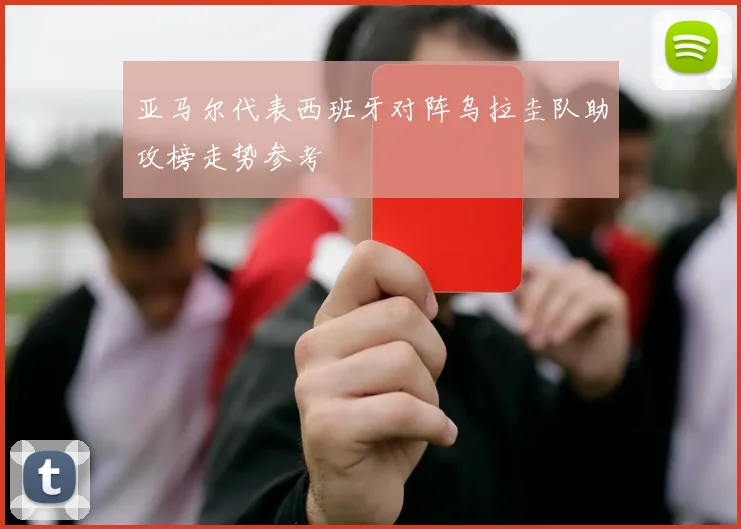 亚马尔代表西班牙对阵乌拉圭队助攻榜走势参考