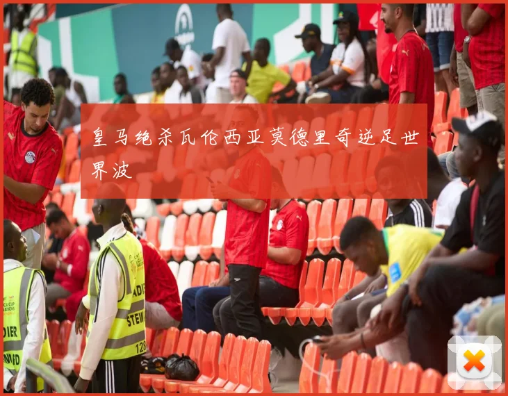 皇马绝杀瓦伦西亚莫德里奇逆足世界波