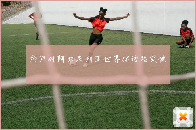 约旦对阿尔及利亚世界杯边路突破