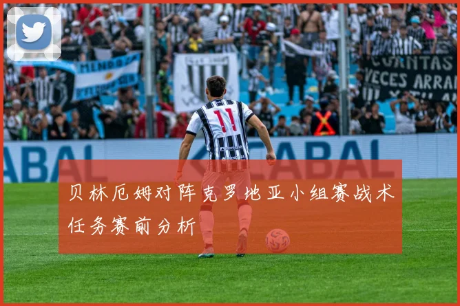 贝林厄姆对阵克罗地亚小组赛战术任务赛前分析