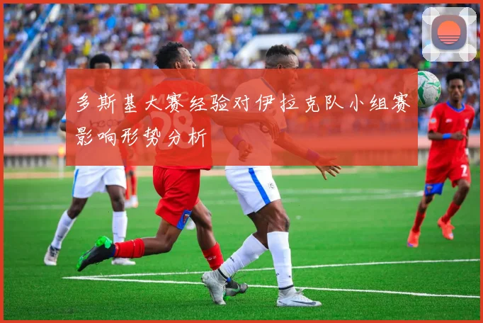 多斯基大赛经验对伊拉克队小组赛影响形势分析