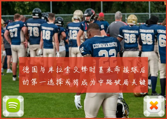 德国与库拉索交锋时基米希接球后的第一选择或将成为中路破局关键